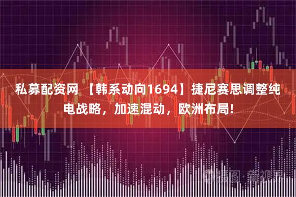 私募配资网 【韩系动向1694】捷尼赛思调整纯电战略，加速混动，欧洲布局!