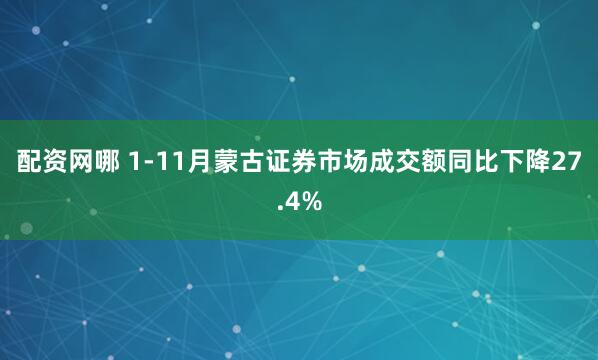 配资网哪 1-11月蒙古证券市场成交额同比下降27.4%