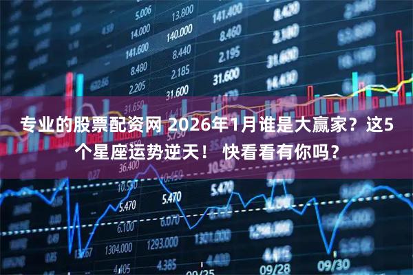 专业的股票配资网 2026年1月谁是大赢家？这5个星座运势逆天！ 快看看有你吗？